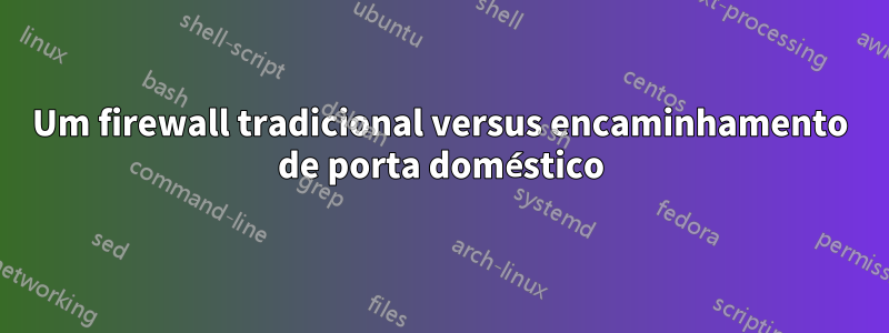 Um firewall tradicional versus encaminhamento de porta doméstico