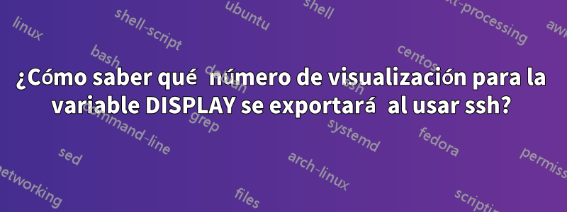 ¿Cómo saber qué número de visualización para la variable DISPLAY se exportará al usar ssh?