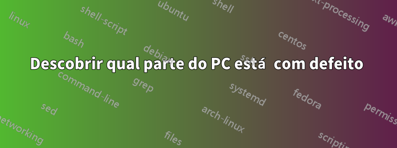 Descobrir qual parte do PC está com defeito