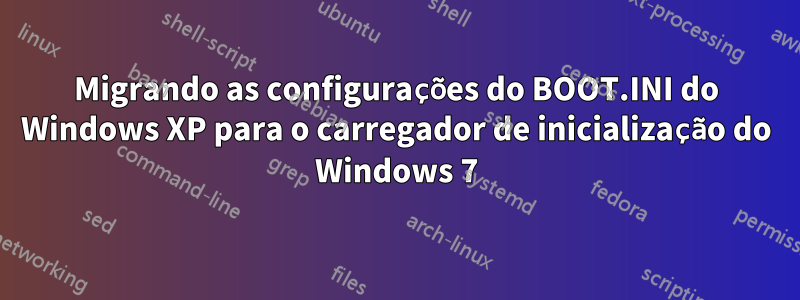 Migrando as configurações do BOOT.INI do Windows XP para o carregador de inicialização do Windows 7