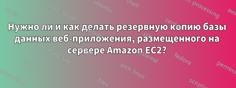 Нужно ли и как делать резервную копию базы данных веб-приложения, размещенного на сервере Amazon EC2?