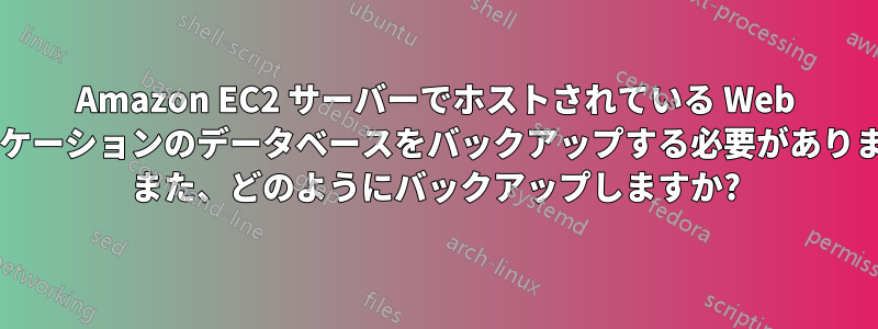 Amazon EC2 サーバーでホストされている Web アプリケーションのデータベースをバックアップする必要がありますか? また、どのようにバックアップしますか?
