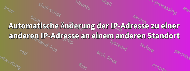 Automatische Änderung der IP-Adresse zu einer anderen IP-Adresse an einem anderen Standort