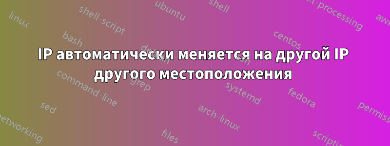 IP автоматически меняется на другой IP другого местоположения
