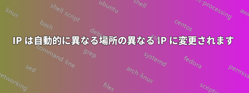 IP は自動的に異なる場所の異なる IP に変更されます