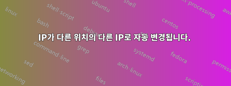 IP가 다른 위치의 다른 IP로 자동 변경됩니다.