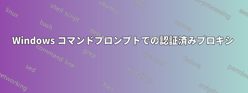 Windows コマンドプロンプトでの認証済みプロキシ