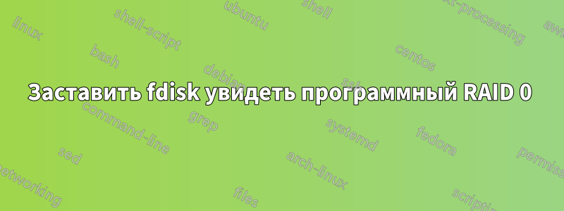 Заставить fdisk увидеть программный RAID 0