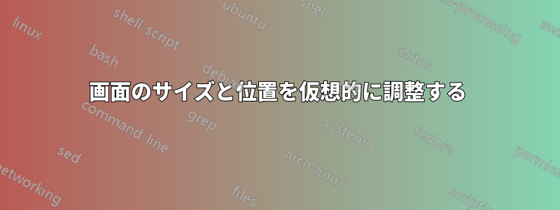 画面のサイズと位置を仮想的に調整する