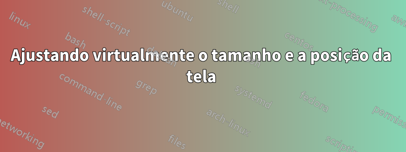 Ajustando virtualmente o tamanho e a posição da tela