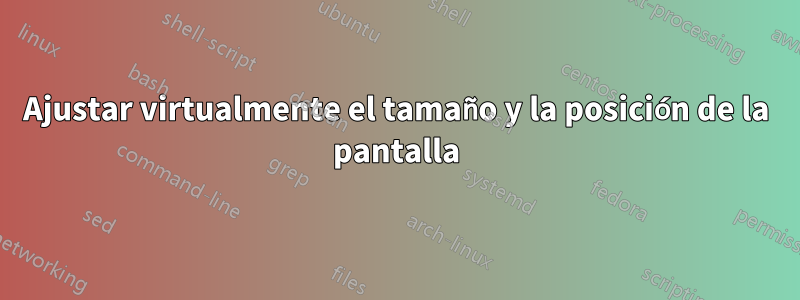 Ajustar virtualmente el tamaño y la posición de la pantalla