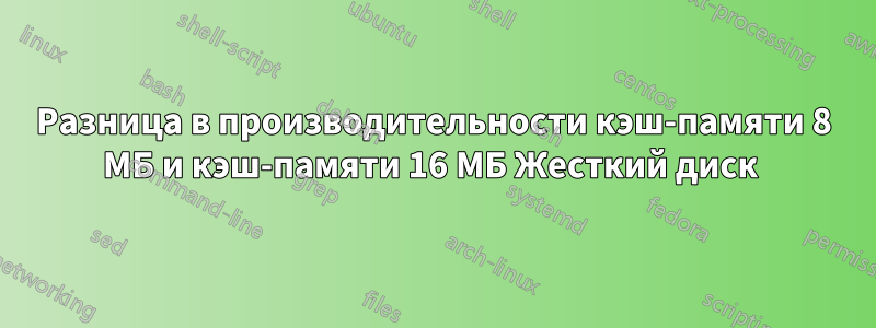 Разница в производительности кэш-памяти 8 МБ и кэш-памяти 16 МБ Жесткий диск 
