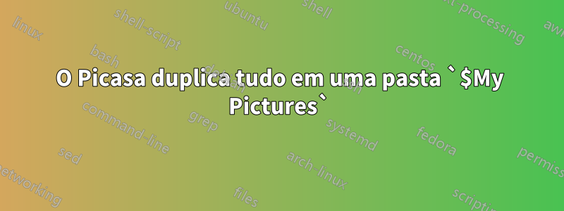 O Picasa duplica tudo em uma pasta `$My Pictures`