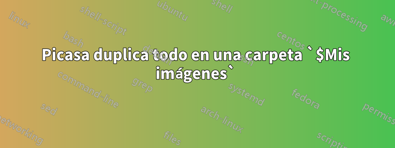 Picasa duplica todo en una carpeta `$Mis imágenes`
