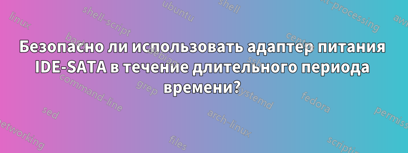 Безопасно ли использовать адаптер питания IDE-SATA в течение длительного периода времени?
