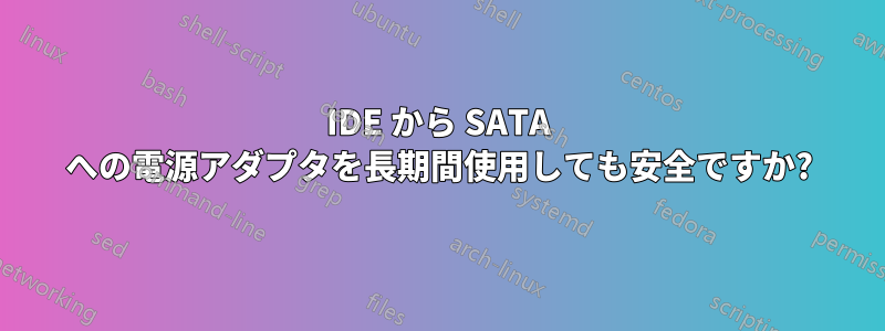 IDE から SATA への電源アダプタを長期間使用しても安全ですか?