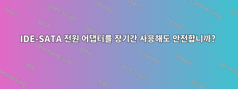 IDE-SATA 전원 어댑터를 장기간 사용해도 안전합니까?
