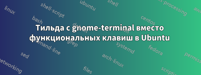 Тильда с gnome-terminal вместо функциональных клавиш в Ubuntu