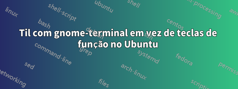 Til com gnome-terminal em vez de teclas de função no Ubuntu