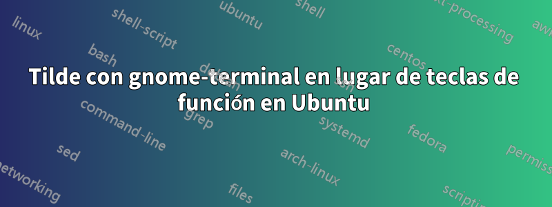 Tilde con gnome-terminal en lugar de teclas de función en Ubuntu