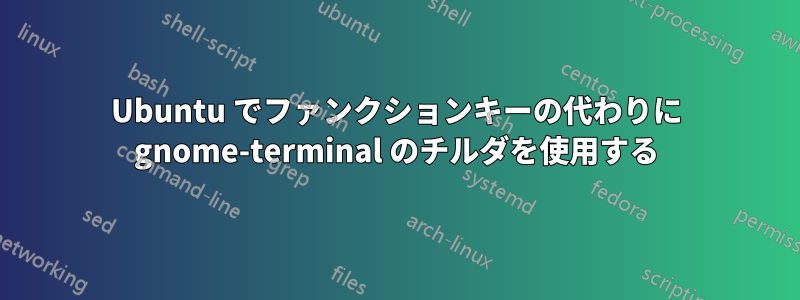 Ubuntu でファンクションキーの代わりに gnome-terminal のチルダを使用する