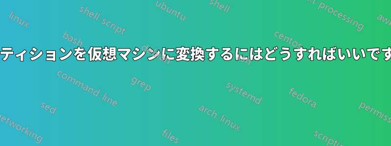パーティションを仮想マシンに変換するにはどうすればいいですか?