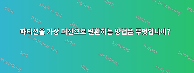 파티션을 가상 머신으로 변환하는 방법은 무엇입니까?