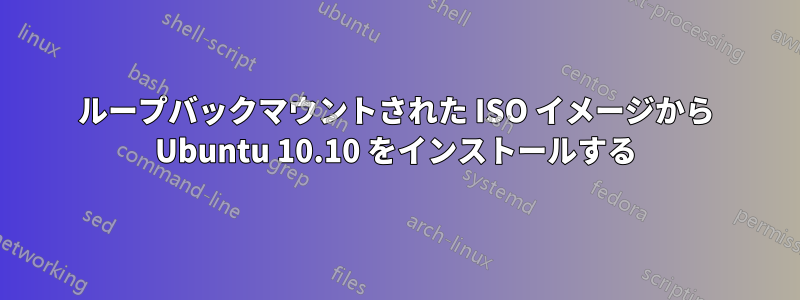 ループバックマウントされた ISO イメージから Ubuntu 10.10 をインストールする