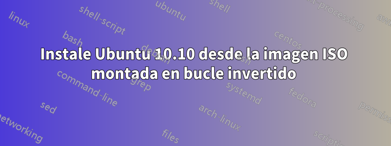 Instale Ubuntu 10.10 desde la imagen ISO montada en bucle invertido