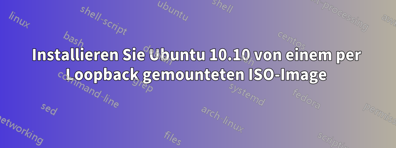 Installieren Sie Ubuntu 10.10 von einem per Loopback gemounteten ISO-Image