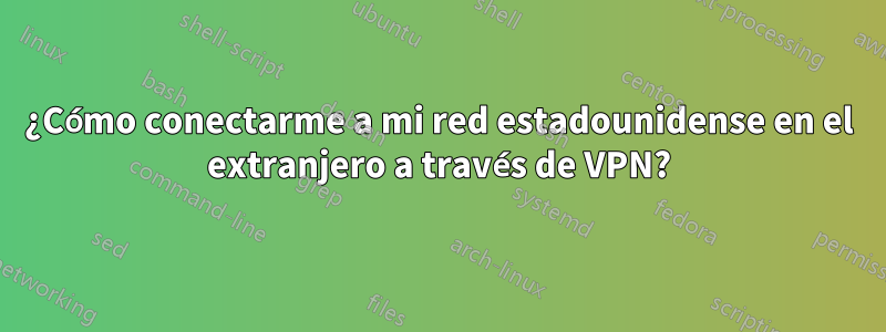 ¿Cómo conectarme a mi red estadounidense en el extranjero a través de VPN?