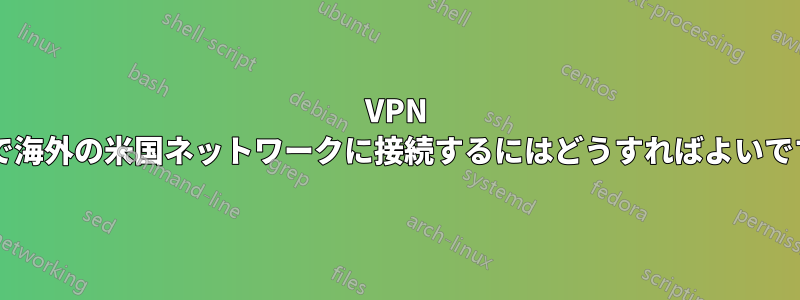 VPN 経由で海外の米国ネットワークに接続するにはどうすればよいですか?