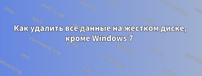 Как удалить все данные на жестком диске, кроме Windows 7 