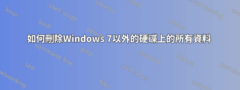 如何刪除Windows 7以外的硬碟上的所有資料
