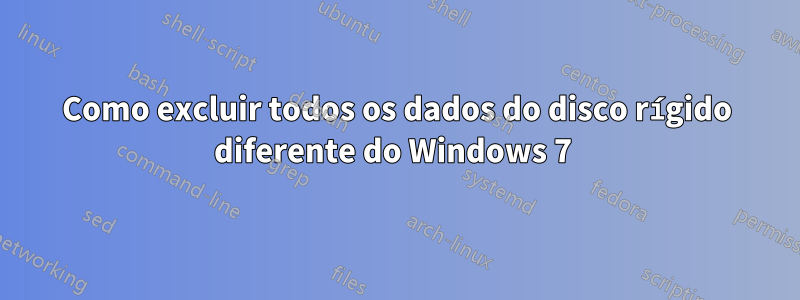 Como excluir todos os dados do disco rígido diferente do Windows 7 