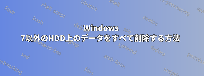 Windows 7以外のHDD上のデータをすべて削除する方法 