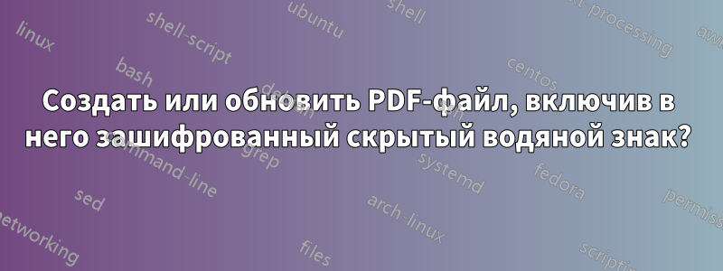 Создать или обновить PDF-файл, включив в него зашифрованный скрытый водяной знак?