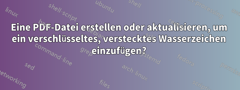 Eine PDF-Datei erstellen oder aktualisieren, um ein verschlüsseltes, verstecktes Wasserzeichen einzufügen?