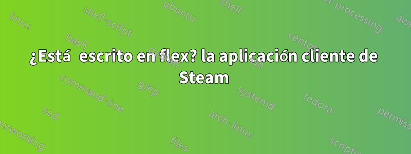 ¿Está escrito en flex? la aplicación cliente de Steam