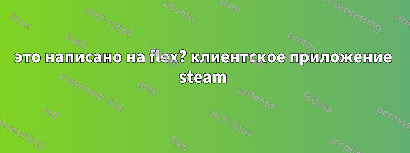 это написано на flex? клиентское приложение steam