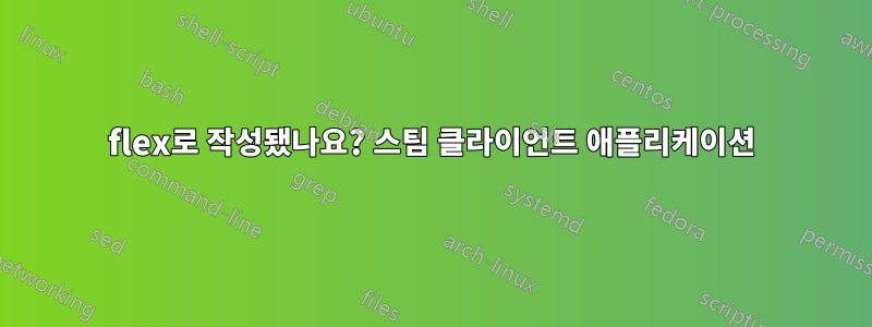flex로 작성됐나요? 스팀 클라이언트 애플리케이션