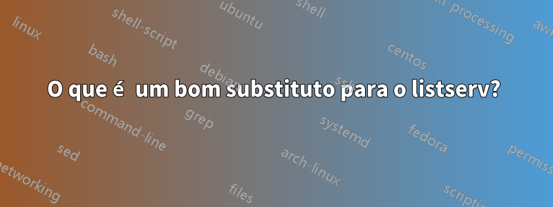 O que é um bom substituto para o listserv?