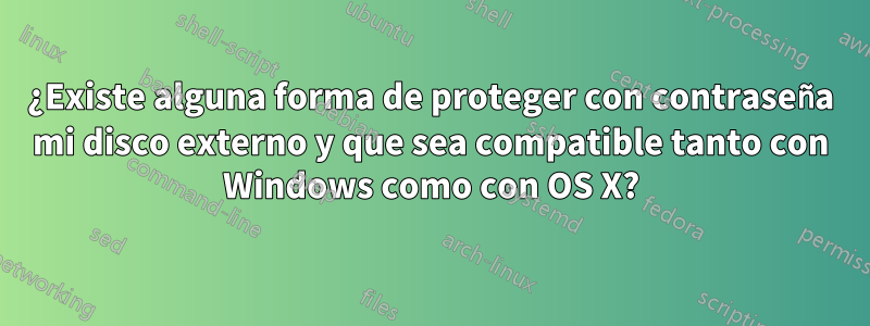 ¿Existe alguna forma de proteger con contraseña mi disco externo y que sea compatible tanto con Windows como con OS X?
