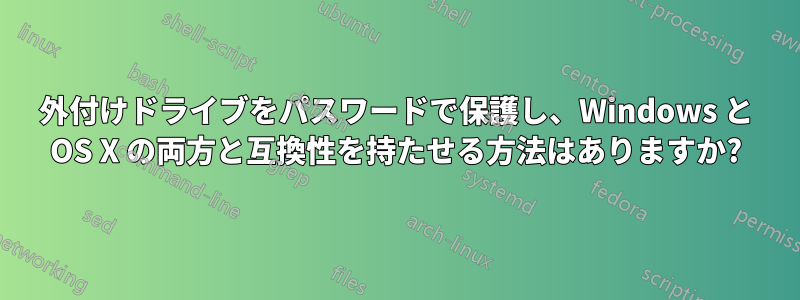 外付けドライブをパスワードで保護し、Windows と OS X の両方と互換性を持たせる方法はありますか?