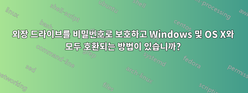 외장 드라이브를 비밀번호로 보호하고 Windows 및 OS X와 ​​모두 호환되는 방법이 있습니까?