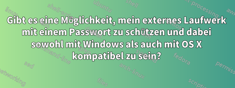 Gibt es eine Möglichkeit, mein externes Laufwerk mit einem Passwort zu schützen und dabei sowohl mit Windows als auch mit OS X kompatibel zu sein?