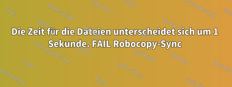 Die Zeit für die Dateien unterscheidet sich um 1 Sekunde. FAIL Robocopy-Sync