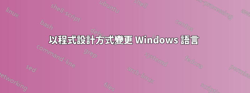 以程式設計方式變更 Windows 語言