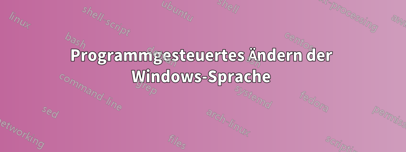 Programmgesteuertes Ändern der Windows-Sprache