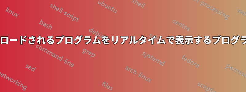 起動プロセス中にロードされるプログラムをリアルタイムで表示するプログラムはありますか?